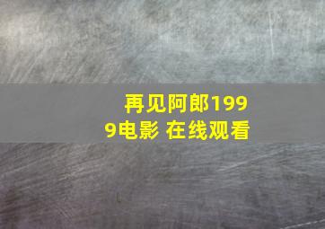 再见阿郎1999电影 在线观看